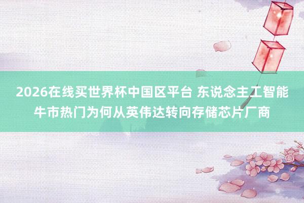 2026在线买世界杯中国区平台 东说念主工智能牛市热门为何从英伟达转向存储芯片厂商