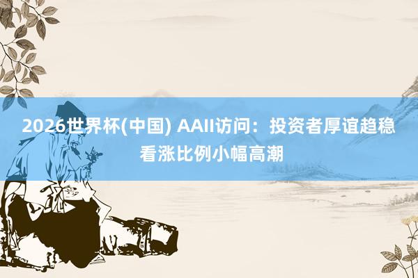 2026世界杯(中国) AAII访问:投资者厚谊趋稳 看涨比例小幅高潮