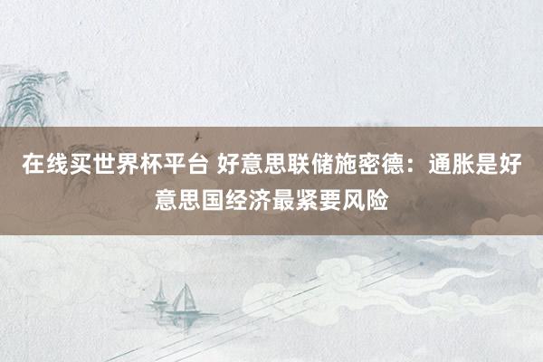 在线买世界杯平台 好意思联储施密德:通胀是好意思国经济最紧要风险