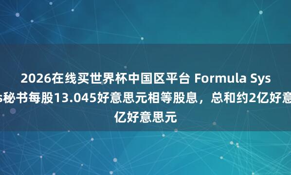 2026在线买世界杯中国区平台 Formula Systems秘书每股13.045好意思元相等股息,总和约2亿好意思元