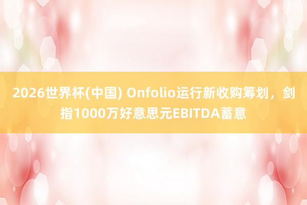 2026世界杯(中国) Onfolio运行新收购筹划,剑指1000万好意思元EBITDA蓄意