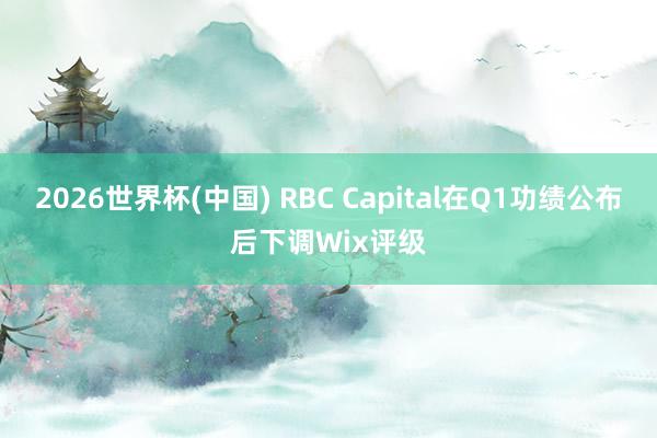 2026世界杯(中国) RBC Capital在Q1功绩公布后下调Wix评级