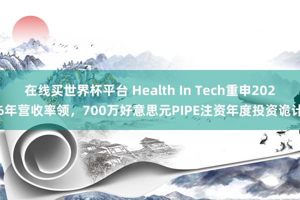 在线买世界杯平台 Health In Tech重申2026年营收率领,700万好意思元PIPE注资年度投资诡计