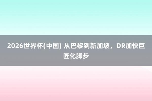 2026世界杯(中国) 从巴黎到新加坡,DR加快巨匠化脚步
