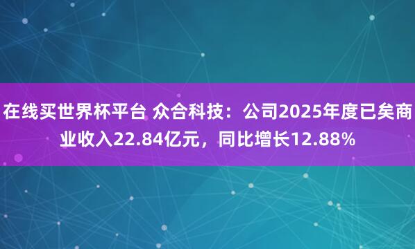 在线买世界杯平台 众合科技：公司2025年度已矣商业收入22.84亿元，同比增长12.88%