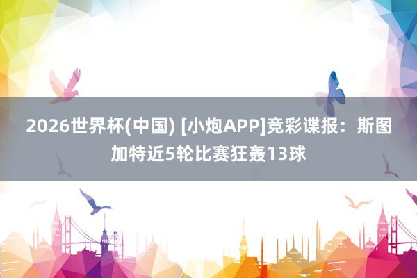 2026世界杯(中国) [小炮APP]竞彩谍报：斯图加特近5轮比赛狂轰13球