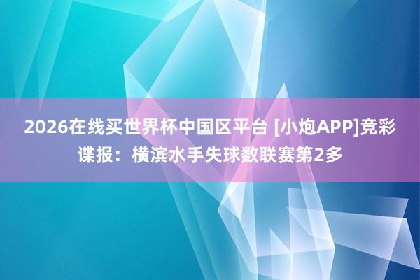 2026在线买世界杯中国区平台 [小炮APP]竞彩谍报：横滨水手失球数联赛第2多