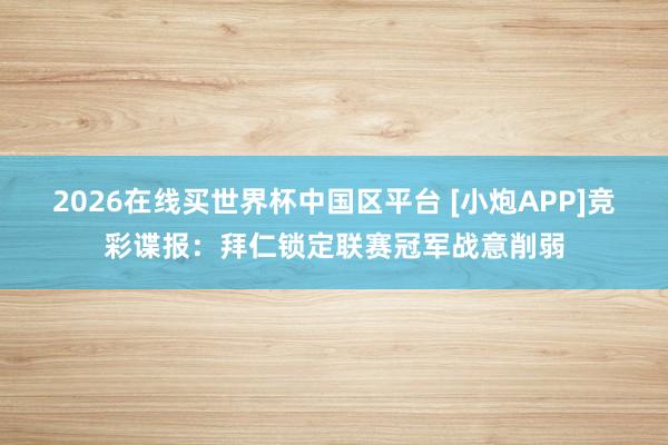 2026在线买世界杯中国区平台 [小炮APP]竞彩谍报：拜仁锁定联赛冠军战意削弱