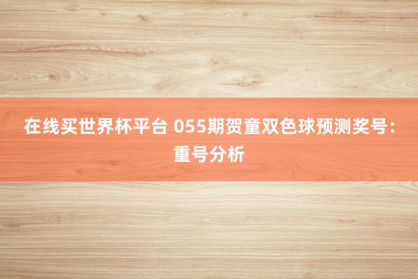 在线买世界杯平台 055期贺童双色球预测奖号:重号分析