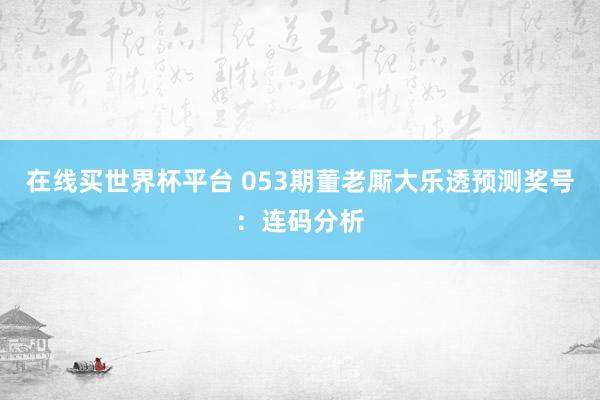在线买世界杯平台 053期董老厮大乐透预测奖号:连码分析