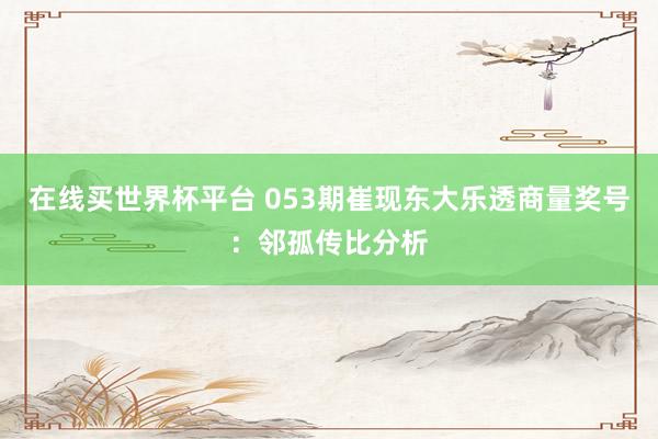 在线买世界杯平台 053期崔现东大乐透商量奖号:邻孤传比分析