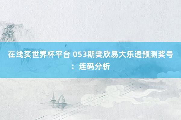 在线买世界杯平台 053期樊欣易大乐透预测奖号:连码分析