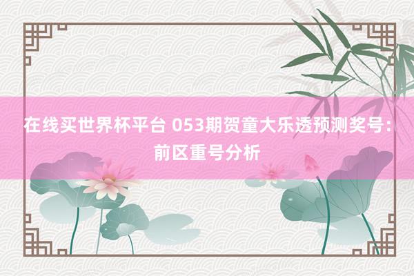 在线买世界杯平台 053期贺童大乐透预测奖号:前区重号分析
