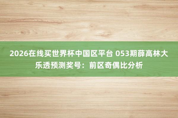 2026在线买世界杯中国区平台 053期薛高林大乐透预测奖号：前区奇偶比分析