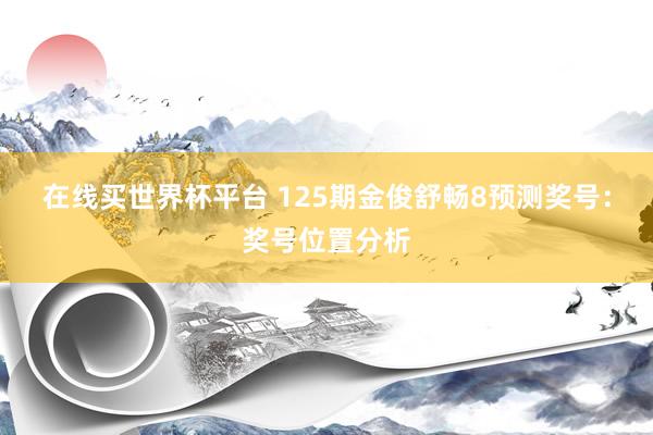 在线买世界杯平台 125期金俊舒畅8预测奖号:奖号位置分析