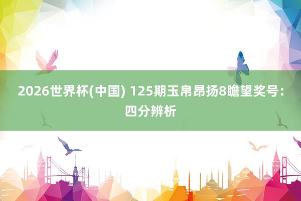 2026世界杯(中国) 125期玉帛昂扬8瞻望奖号:四分辨析