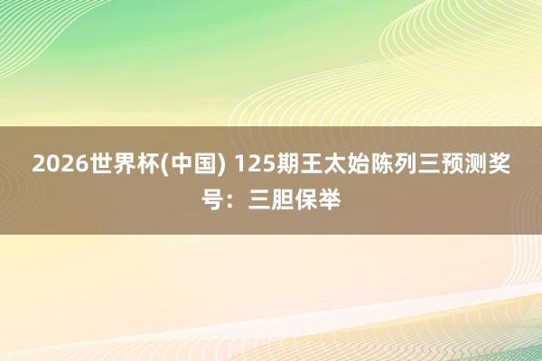 2026世界杯(中国) 125期王太始陈列三预测奖号:三胆保举