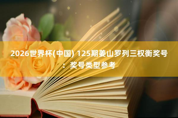 2026世界杯(中国) 125期姜山罗列三权衡奖号:奖号类型参考