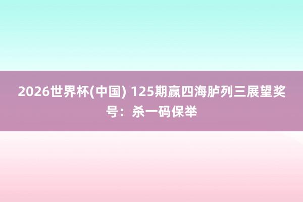 2026世界杯(中国) 125期赢四海胪列三展望奖号:杀一码保举