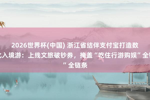 2026世界杯(中国) 浙江省结伴支付宝打造数字化入境游:上线文旅破钞券,掩盖“吃住行游购娱”全链条
