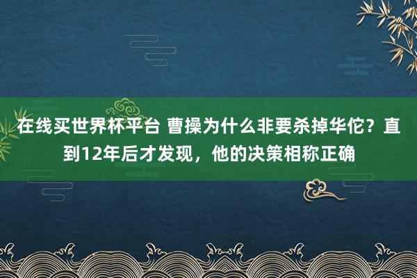 在线买世界杯平台 曹操为什么非要杀掉华佗？直到12年后才发现，他的决策相称正确
