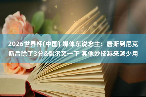2026世界杯(中国) 媒体东说念主:唐斯到尼克斯后除了3分&偶尔突一下 其他妙技越来越少用