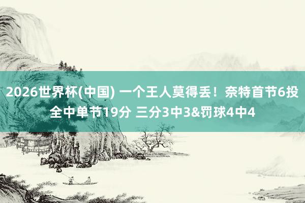 2026世界杯(中国) 一个王人莫得丢!奈特首节6投全中单节19分 三分3中3&罚球4中4