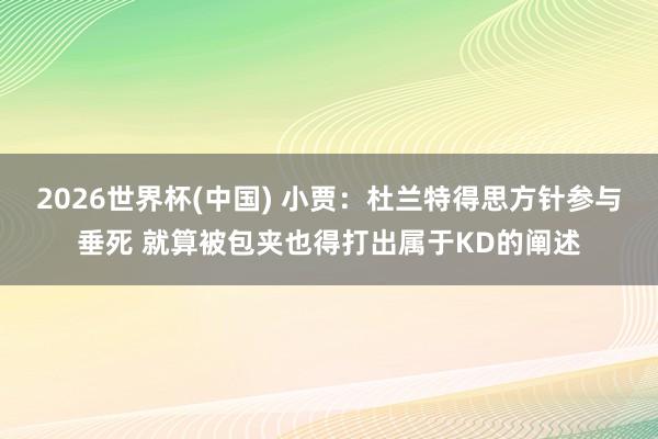 2026世界杯(中国) 小贾:杜兰特得思方针参与垂死 就算被包夹也得打出属于KD的阐述