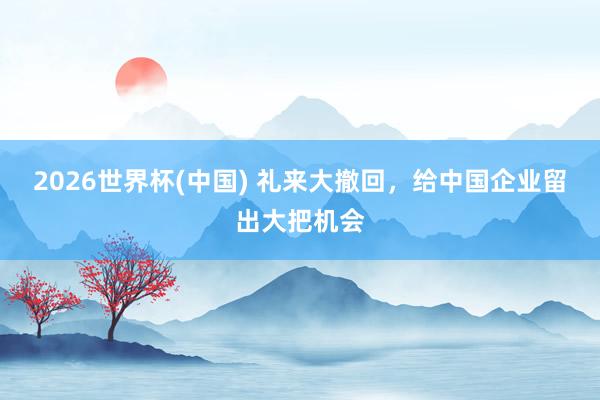 2026世界杯(中国) 礼来大撤回,给中国企业留出大把机会