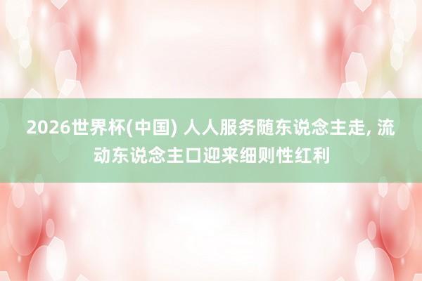 2026世界杯(中国) 人人服务随东说念主走, 流动东说念主口迎来细则性红利
