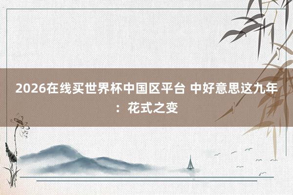 2026在线买世界杯中国区平台 中好意思这九年：花式之变