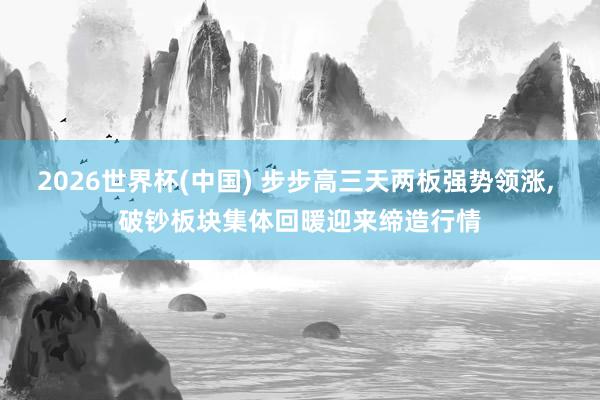 2026世界杯(中国) 步步高三天两板强势领涨, 破钞板块集体回暖迎来缔造行情