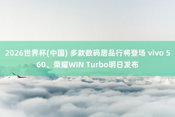 2026世界杯(中国) 多款数码居品行将登场 vivo S60、荣耀WIN Turbo明日发布