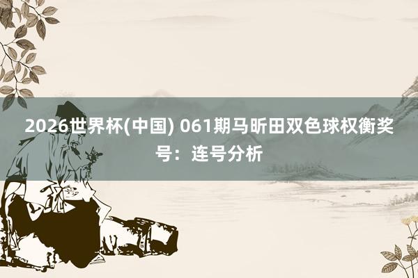 2026世界杯(中国) 061期马昕田双色球权衡奖号:连号分析