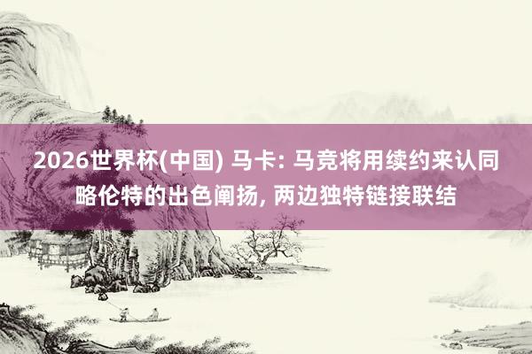 2026世界杯(中国) 马卡: 马竞将用续约来认同略伦特的出色阐扬, 两边独特链接联结