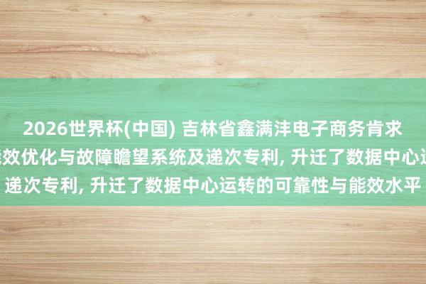 2026世界杯(中国) 吉林省鑫满沣电子商务肯求基于AI的IDC数据中心能效优化与故障瞻望系统及递次专利, 升迁了数据中心运转的可靠性与能效水平