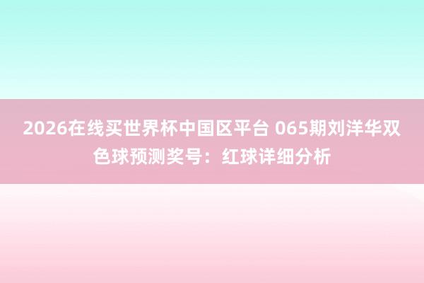 2026在线买世界杯中国区平台 065期刘洋华双色球预测奖号：红球详细分析