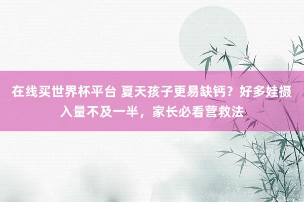 在线买世界杯平台 夏天孩子更易缺钙?好多娃摄入量不及一半,家长必看营救法