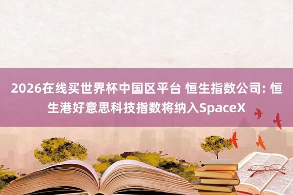 2026在线买世界杯中国区平台 恒生指数公司: 恒生港好意思科技指数将纳入SpaceX
