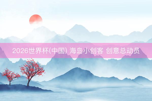 2026世界杯(中国) 海岛小创客 创意总动员
