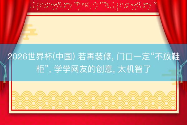 2026世界杯(中国) 若再装修， 门口一定“不放鞋柜”，<a href=