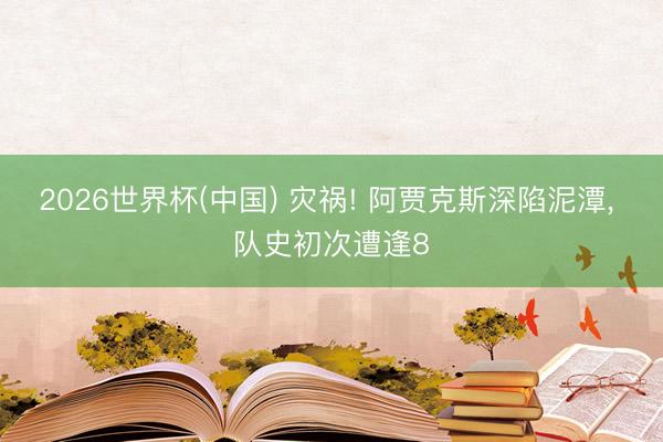 2026世界杯(中国) 灾祸! 阿贾克斯深陷泥潭, 队史初次遭逢8
