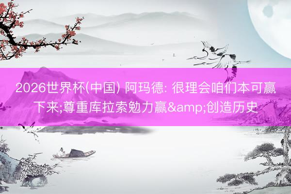 2026世界杯(中国) 阿玛德: 很理会咱们本可赢下来;尊重库拉索勉力赢&创造历史